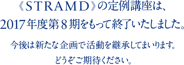 STRAMDの定例講座は、2017年度第8期をもって終了いたしました。